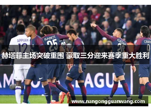 赫塔菲主场突破重围 豪取三分迎来赛季重大胜利